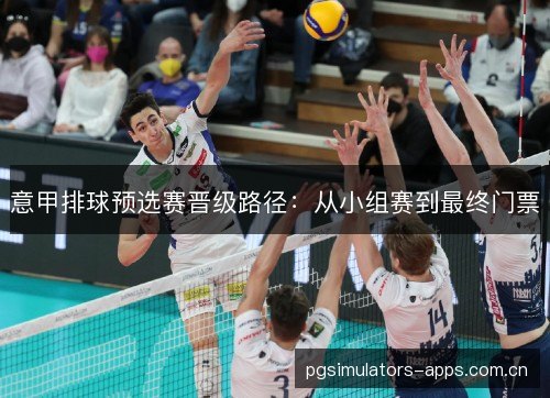 意甲排球预选赛晋级路径：从小组赛到最终门票