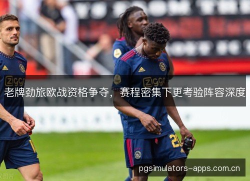 老牌劲旅欧战资格争夺,赛程密集下更考验阵容深度 老牌劲旅欧战资格争夺,赛程密集下更考验阵容深度